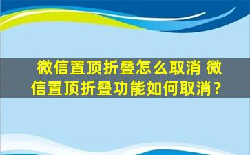 微信置顶折叠怎么取消 微信置顶折叠功能如何取消？